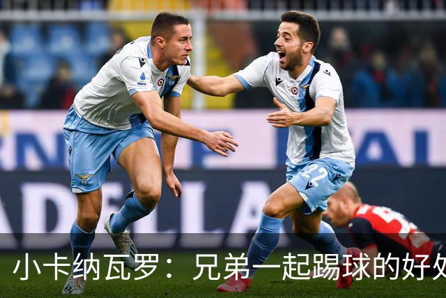 小卡纳瓦罗：兄弟一起踢球的好处？至少他不会因传球失误就骂你妈