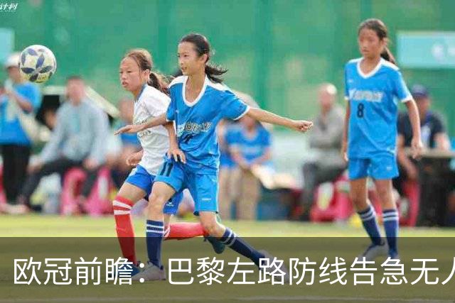 欧冠前瞻：巴黎左路防线告急无人盯亚马尔，巴萨防线损兵折将