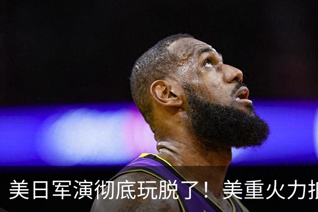 美日军演彻底玩脱了！美重火力抵台岛周边，中方当场布下反制防线