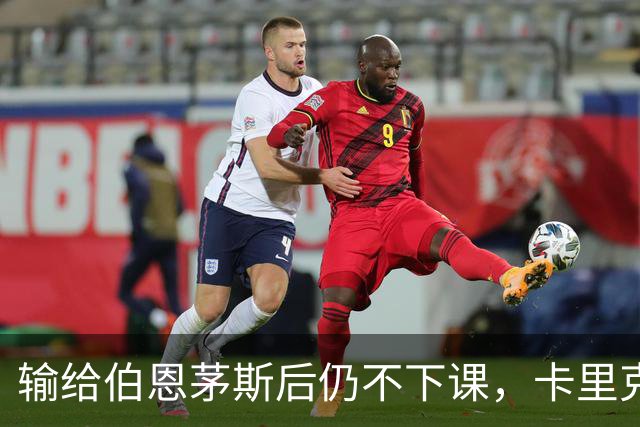 输给伯恩茅斯后仍不下课，卡里克对切尔西必须做到三件事