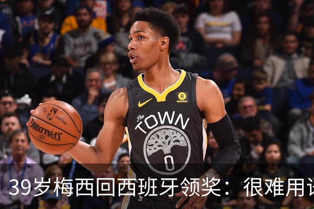39岁梅西回西班牙领奖：很难用语言解释巴萨意味着什么